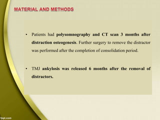 • Patients had polysomnography and CT scan 3 months after
distraction osteogenesis. Further surgery to remove the distractor
was performed after the completion of consolidation period.
• TMJ ankylosis was released 6 months after the removal of
distractors.
 