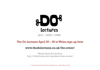 The Do Lectures April 25 – 29 in Wales sign up here

      www.thedolectures.co.uk/the-event/
                  Watch Alan...