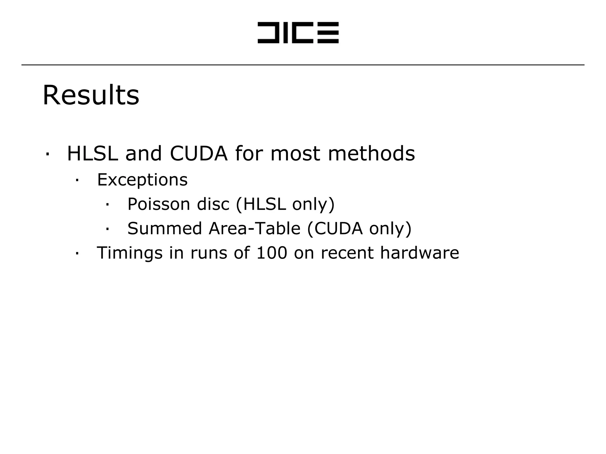 Results HLSL and CUDA for most methods Exceptions Poisson disc (HLSL only) Summed Area-Table (CUDA only) Timings in runs of 100 on recent hardware 