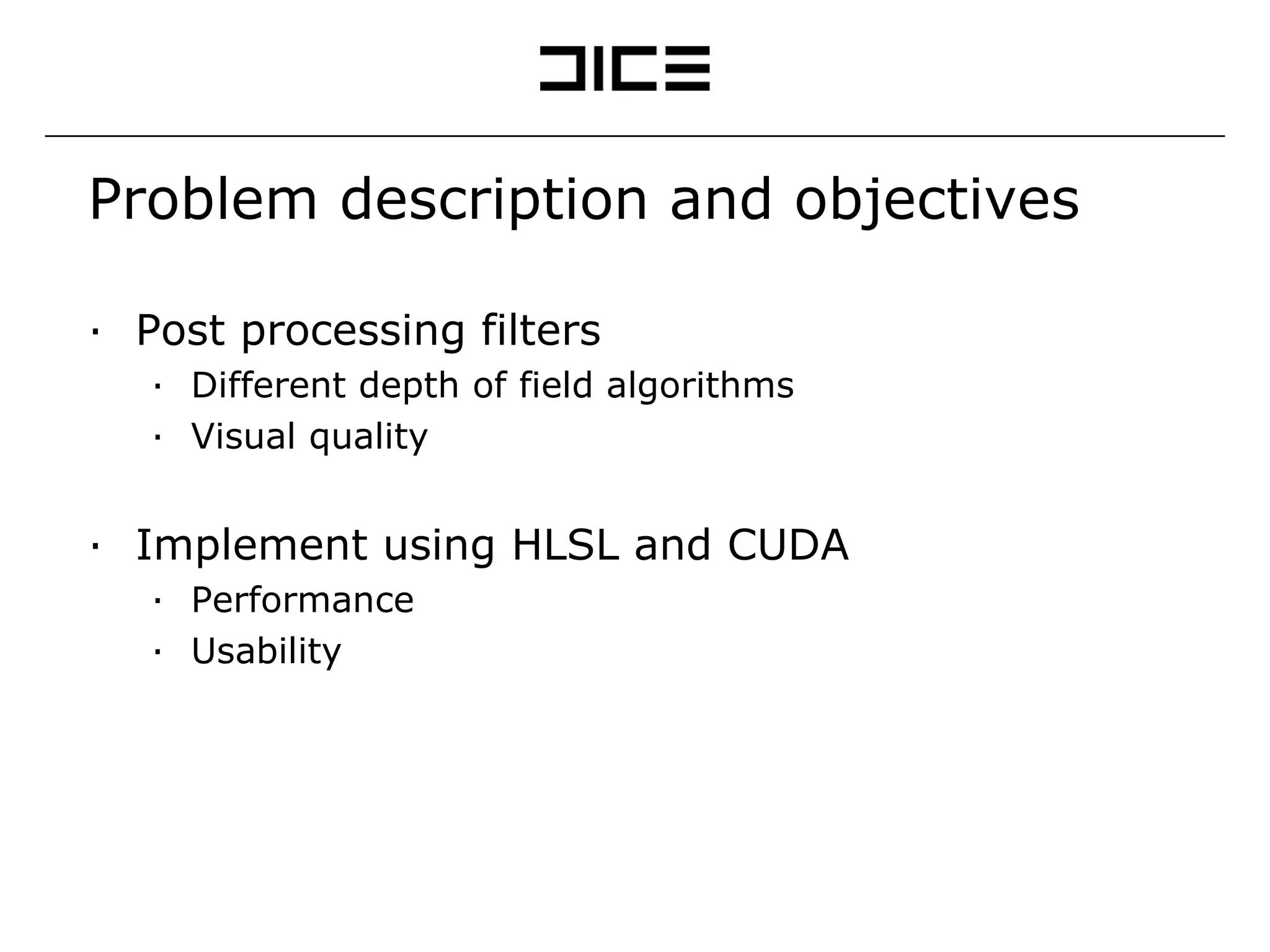 Problem description and objectives Post processing filters Different depth of field algorithms Visual quality Implement using HLSL and CUDA Performance Usability 