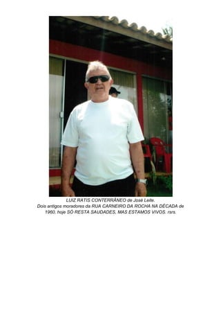 LUIZ RATIS CONTERRÂNEO de José Leite.
Dois antigos moradores da RUA CARNEIRO DA ROCHA NA DÉCADA de
1960, hoje SÓ RESTA SAUDADES, MAS ESTAMOS VIVOS. rsrs.
 