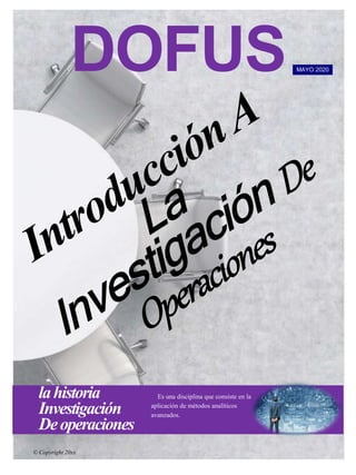 DOFUS
lahistoria
Investigación
Deoperaciones
Es una disciplina que consiste en la
aplicación de métodos analíticos
avanzados.
MAYO 2020
© Copyright 20xx
 