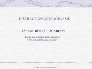 DISTRACTION OSTEOGENESIS
INDIAN DENTAL ACADEMY
Leader in continuing dental education
www.indiandentalacademy.com

www.indiandentalacademy.com

 