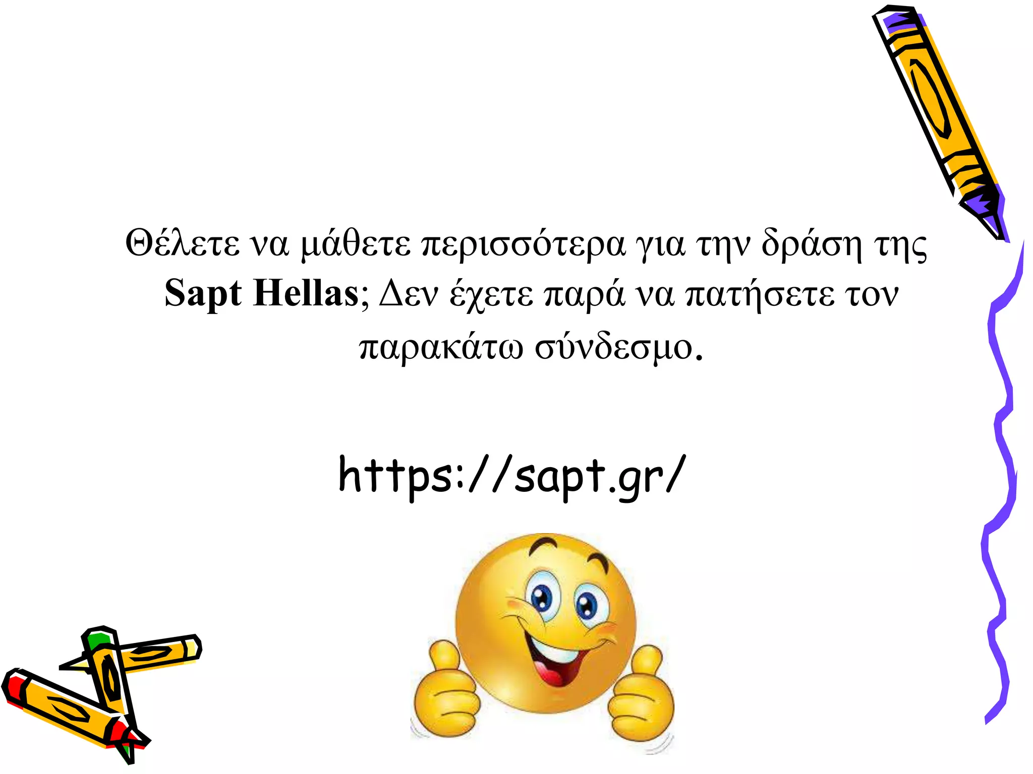 Θέλετε να μάθετε περισσότερα για την δράση της
Sapt Hellas; Δεν έχετε παρά να πατήσετε τον
παρακάτω σύνδεσμο.
https://sapt.gr/
 