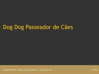 Dog Dog Passeador de Cães




Alexandre Rudalov - Design e Desenvolvimento - www.rudalov.com   01/06
 