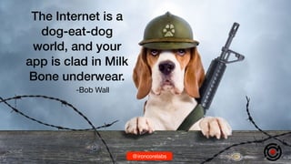 The Internet is a
dog-eat-dog
world, and your
app is clad in Milk
Bone underwear.
-Bob Wall
@ironcorelabs@ironcorelabs
 