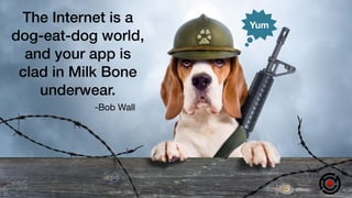 The Internet is a
dog-eat-dog world,
and your app is
clad in Milk Bone
underwear.
-Bob Wall
Yum
 