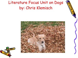Literature Focus Unit on Dogs by: Chris Klemisch 