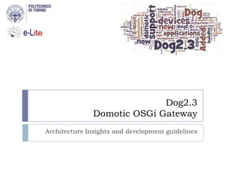 Dog2.3
               Domotic OSGi Gateway
Architecture Insights and development guidelines
 