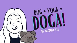 DOGA!
DOGA!
DOGA!
DOG + YOGA =
by niccole lee
 