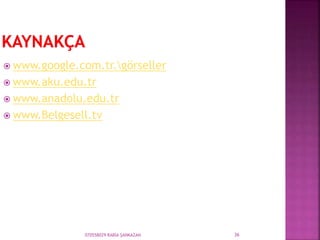 070558029 RABİA ŞANKAZAN 36
 www.google.com.tr.görseller
 www.aku.edu.tr
 www.anadolu.edu.tr
 www.Belgesell.tv
 