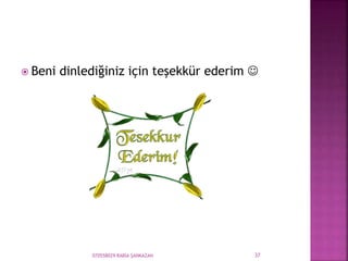  Beni dinlediğiniz için teşekkür ederim 
070558029 RABİA ŞANKAZAN 37
 