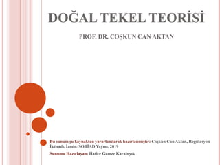 DOĞAL TEKEL TEORİSİ
PROF. DR. COŞKUN CAN AKTAN
Bu sunum şu kaynaktan yararlanılarak hazırlanmıştır: Coşkun Can Aktan, Regülasyon
İktisadı, İzmir: SOBİAD Yayını, 2019
Sunumu Hazırlayan: Hatice Gamze Karabıyık
 