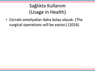 Sağlıkta Kullanım
(Usage in Health)
• Cerrahi ameliyatlar daha kolay olacak. (The
surgical operations will be easier.) (2016)
 