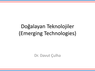 Doğalayan Teknolojiler
(Emerging Technologies)
Dr. Davut Çulha
 