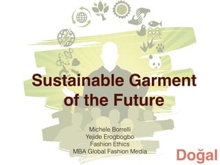 Sustainable Garment
of the Future
Michele Borrelli
Yejide Erogbogbo
Fashion Ethics
MBA Global Fashion Media
Doğal
 