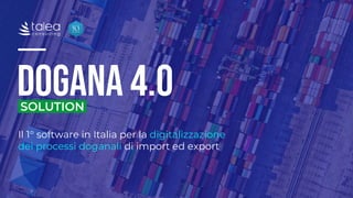 Il 1° software in Italia per la digitalizzazione
dei processi doganali di import ed export
 