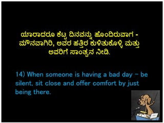 14) When someone is having a bad day – be
silent, sit close and offer comfort by just
being there.
ಯಾರಾದರ ಕ್ ಟ್ಟ ದಿನವನುನ ಹ...