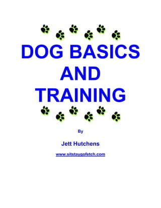 DOG BASICS
   AND
 TRAINING
           By


    Jett Hutchens
  www.sitstaygofetch.com
 