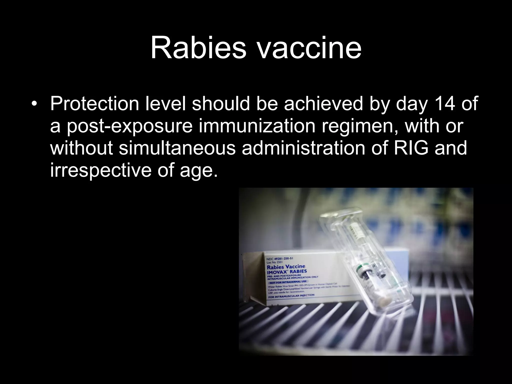 Rabies vaccine
• Protection level should be achieved by day 14 of
  a post-exposure immunization regimen, with or
  without simultaneous administration of RIG and
  irrespective of age.
 
