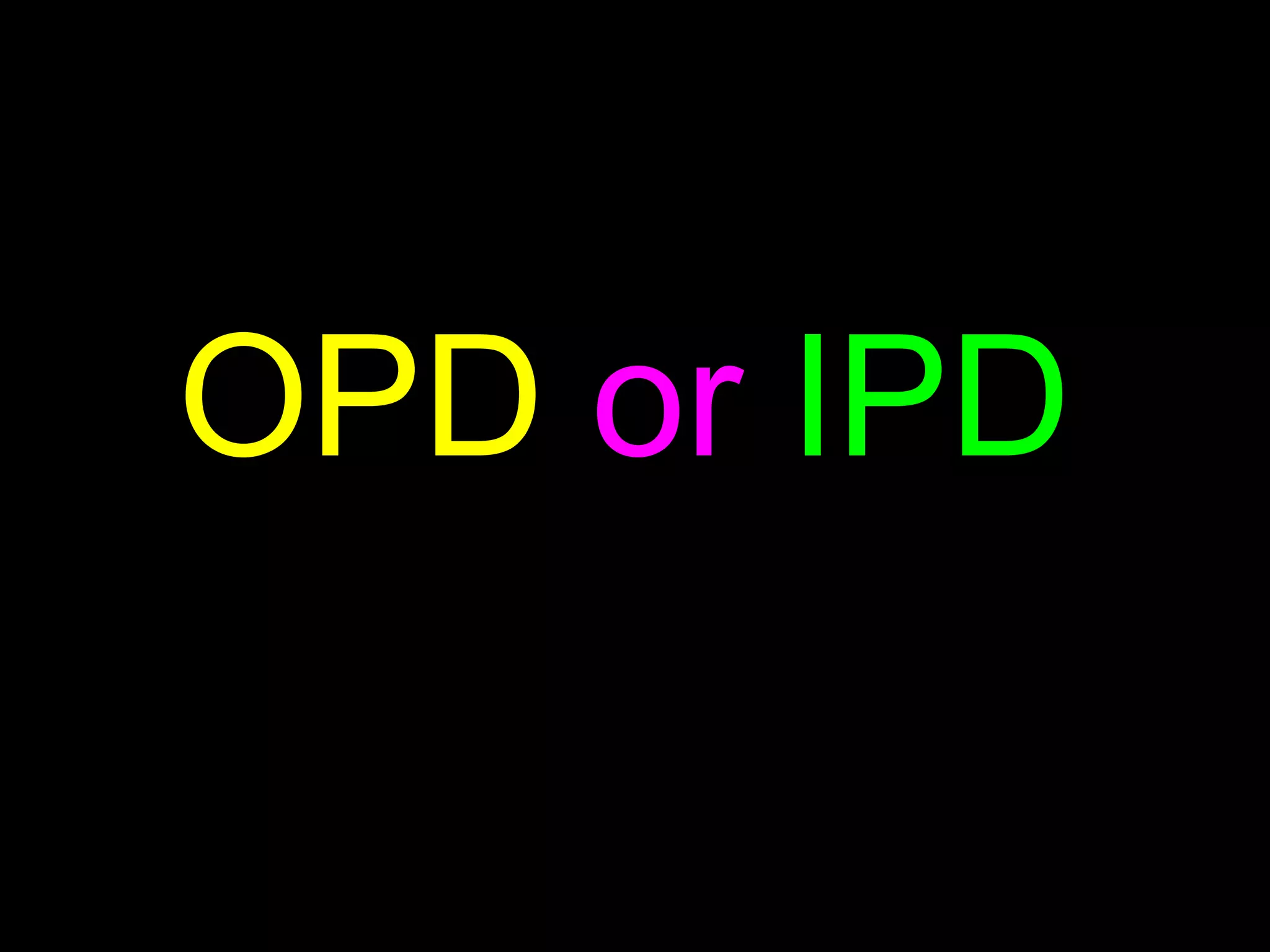 OPD or IPD
 