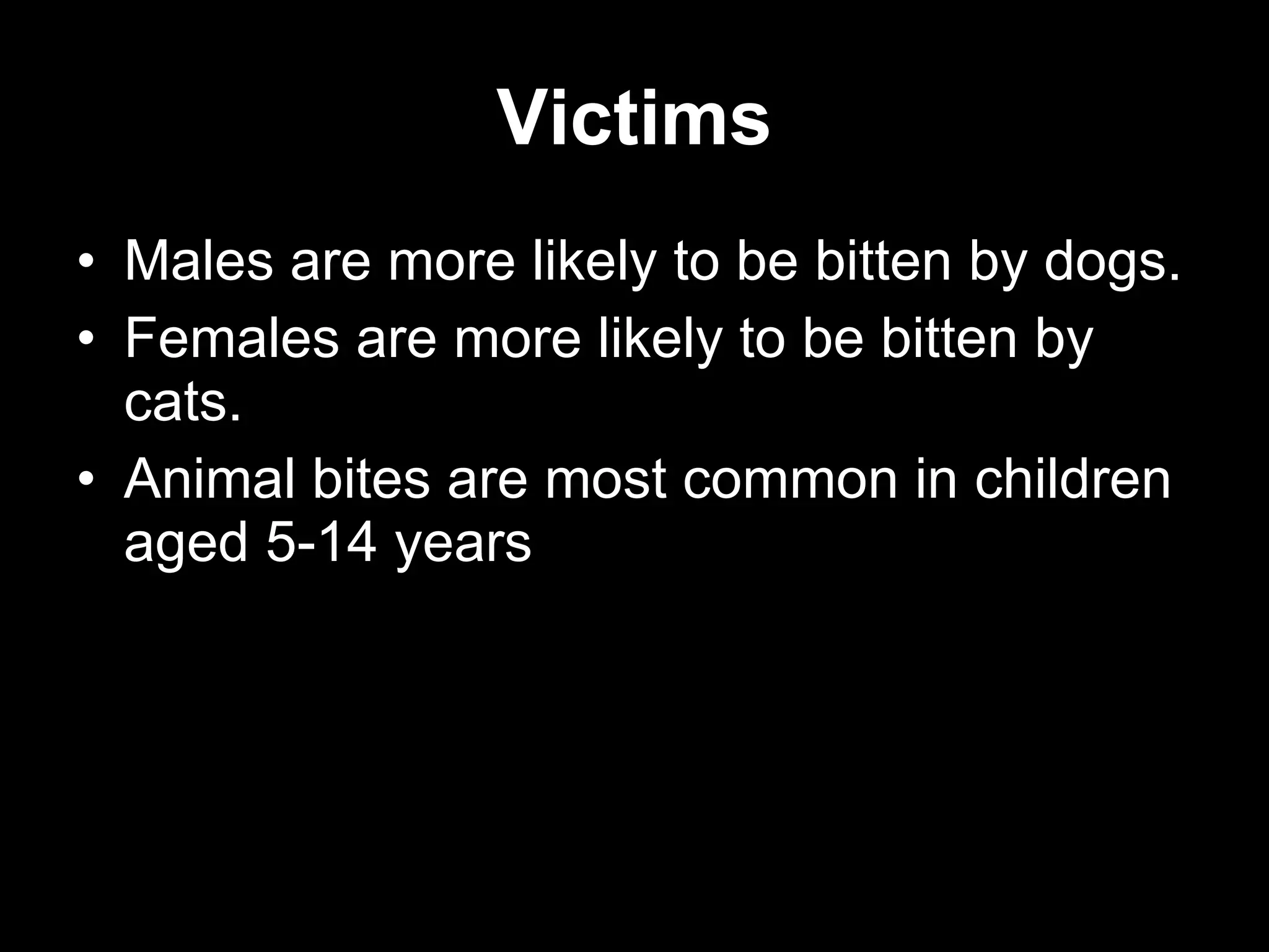 Victims
• Males are more likely to be bitten by dogs.
• Females are more likely to be bitten by
  cats.
• Animal bites are most common in children
  aged 5-14 years
 