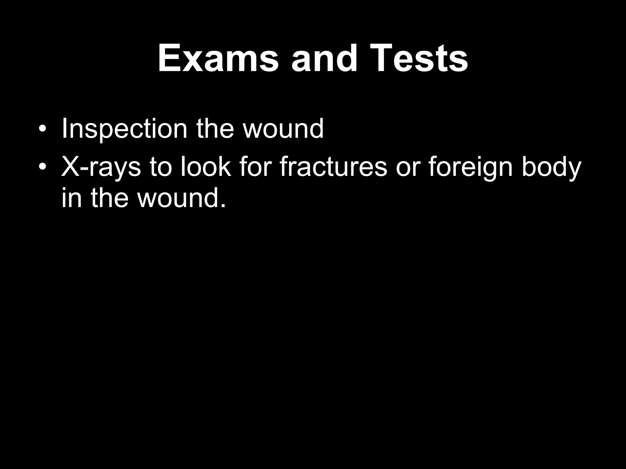 Exams and Tests
• Inspection the wound
• X-rays to look for fractures or foreign body
  in the wound.
 