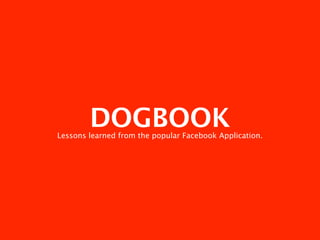 DOGBOOK
Lessons learned from the popular Facebook Application.
 