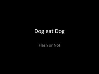 Dog eat Dog Flash or Not 