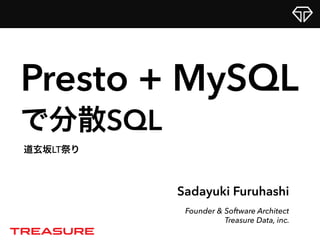Sadayuki Furuhashi
Founder & Software Architect
Treasure Data, inc.
Presto + MySQL
道玄坂LT祭り
で分散SQL
 