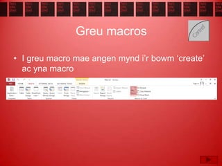 Greu macros
• I greu macro mae angen mynd i’r bowm ‘create’
ac yna macro
 