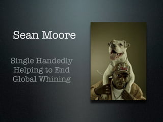 Sean Moore

Single Handedly
 Helping to End
Global Whining
 