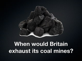 When would Britain
exhaust its coal mines?
 