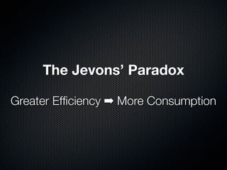 The Jevons’ Paradox

Greater Efﬁciency ➡ More Consumption
 