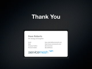 Thank You


Dave%Roberts%
SVP,%Strategy%and%Evangelism%
%
Email:          %               %dave.roberts@servicemesh.com%
Web:%           %               %h>p://www.servicemesh.com/%
Company%Twi>er:%                %@servicemesh%
Personal%Twi>er:%               %@sandhillstrat%
%
 