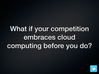 What if your competition
    embraces cloud
computing before you do?
 