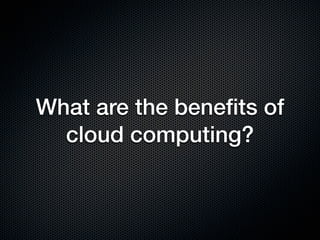 What are the beneﬁts of
  cloud computing?
 