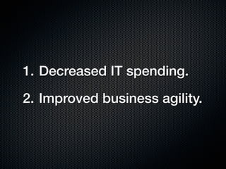 1. Decreased IT spending.

2. Improved business agility.
 