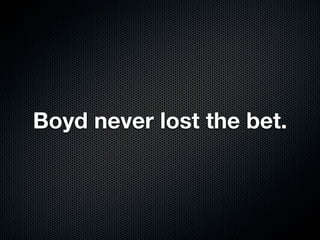Boyd never lost the bet.
 