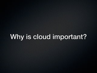 Why is cloud important?
 