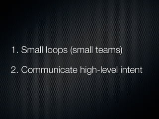 1. Small loops (small teams)

2. Communicate high-level intent
 