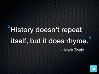 “History doesn’t repeat
 itself, but it does rhyme.”
                 -- Mark Twain
 