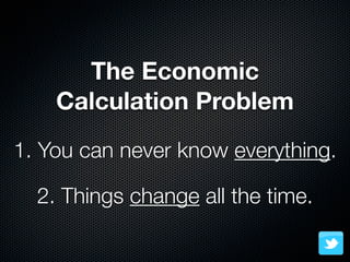 The Economic
    Calculation Problem
1. You can never know everything.

  2. Things change all the time.
 