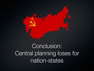 Conclusion:
Central planning loses for
      nation-states
 