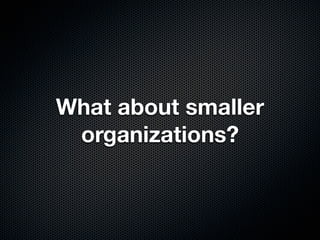 What about smaller
 organizations?
 