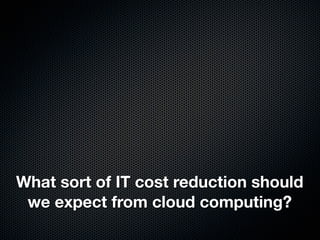 What sort of IT cost reduction should
 we expect from cloud computing?
 