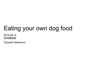 Eating your own dog food
2016-02-12
社内勉強会
Tsuyoshi Nakamura
 