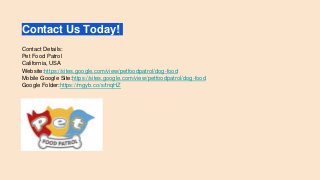 Contact Us Today!
Contact Details:
Pet Food Patrol
California, USA
Website:https://sites.google.com/view/petfoodpatrol/dog-food
Mobile Google Site:https://sites.google.com/view/petfoodpatrol/dog-food
Google Folder:https://mgyb.co/s/tnqHZ
 