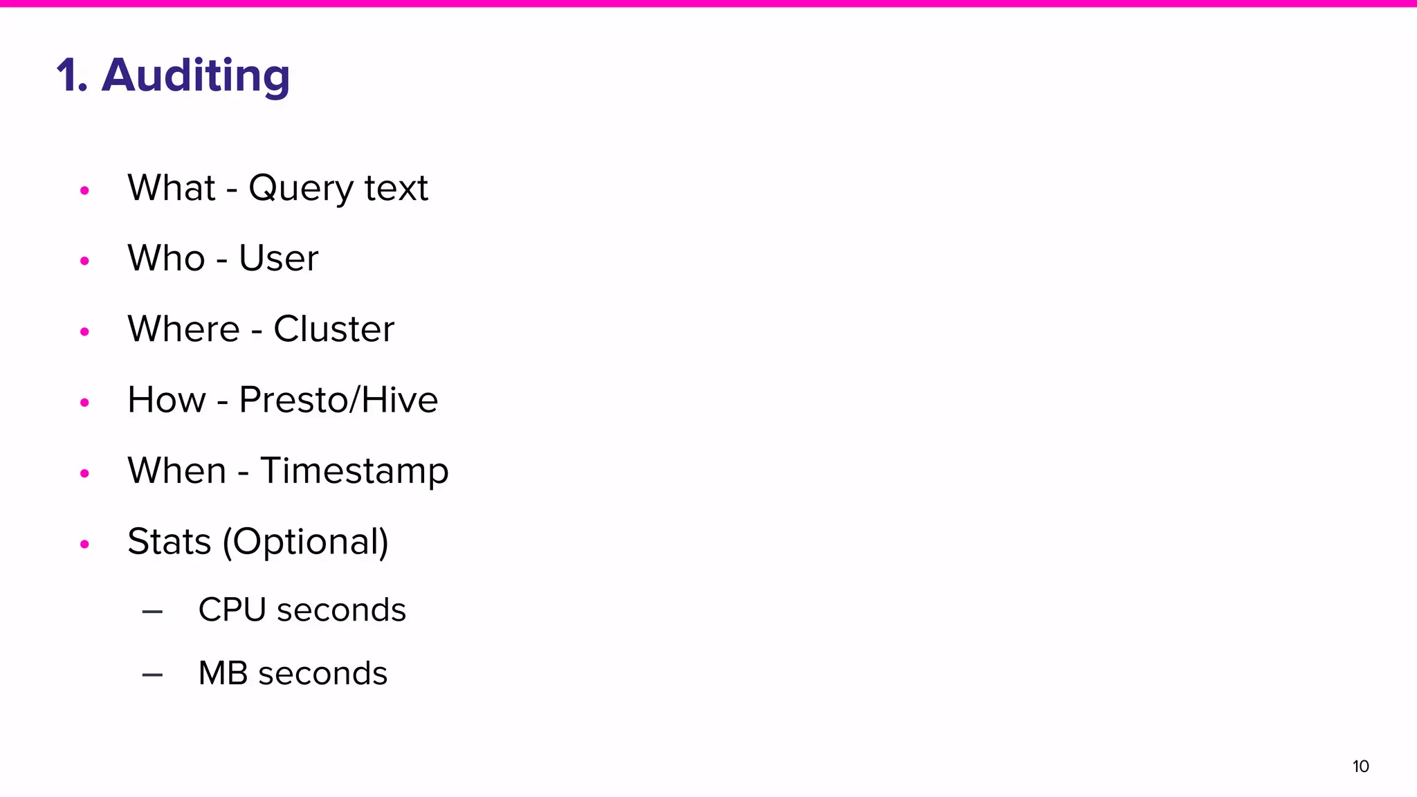 1. Auditing
• What - Query text
• Who - User
• Where - Cluster
• How - Presto/Hive
• When - Timestamp
• Stats (Optional)
‒ CPU seconds
‒ MB seconds
10