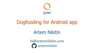 Dogfooding for Android app
Artem Nikitin
hi@artemnikitin.com
artemnikitin
 